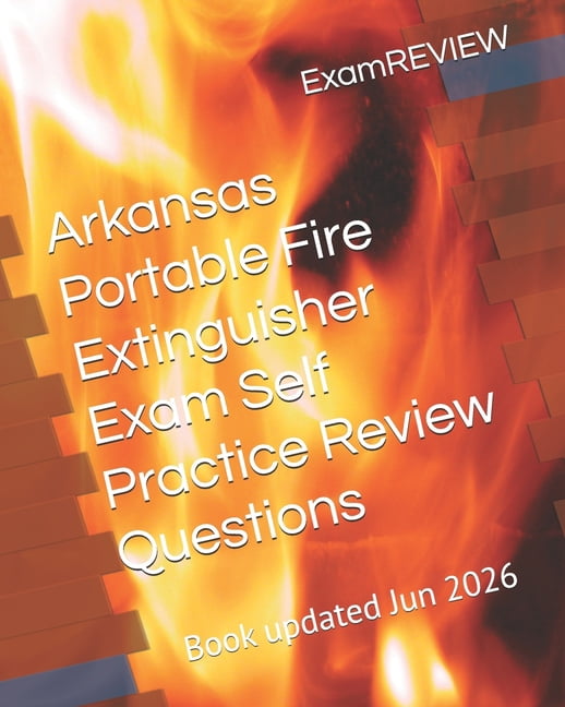 Arkansas Portable Fire Extinguisher Exam Self Practice Review Questions, (Paperback)