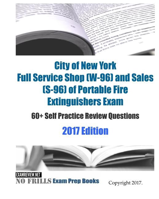 City of New York Full Service Shop (W-96) and Sales (S-96) of Portable Fire Extinguishers Exam: 60+ Self Practice Review Questions 2017 Edition (Paperback)