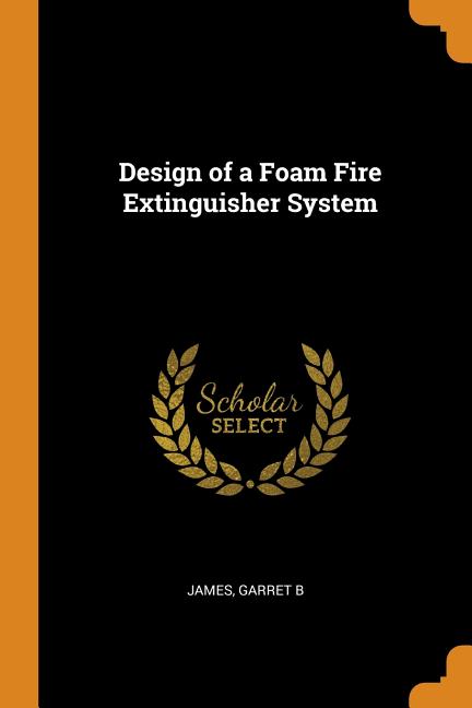 Design of a Foam Fire Extinguisher System (Paperback)